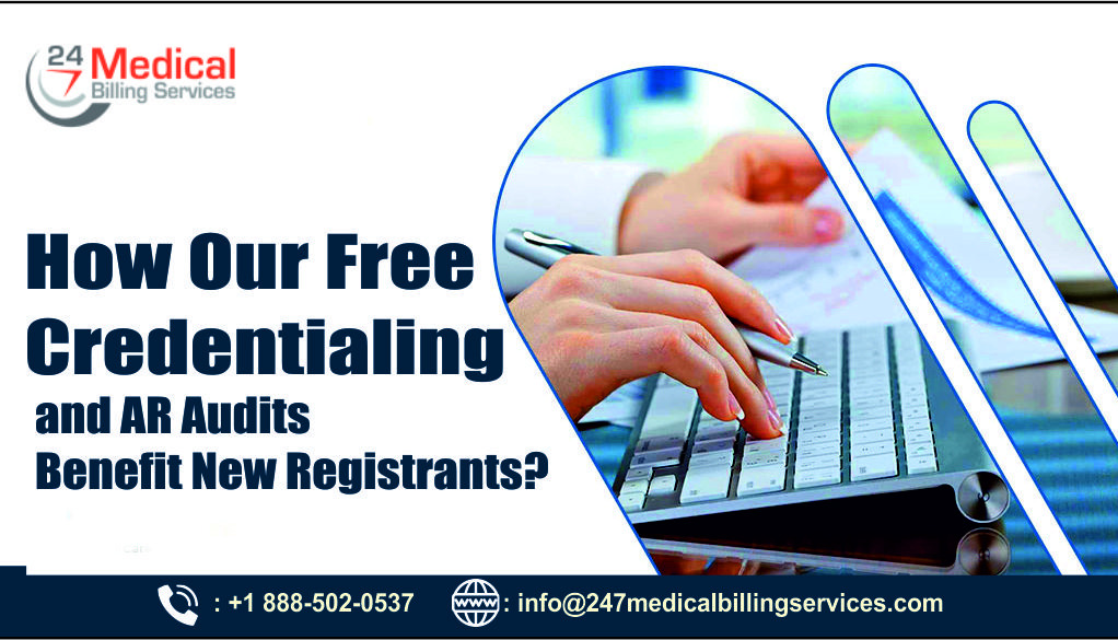 How Our Free Credentialing and AR Audits Benefit New Registrants?, Free Credentialing, AR Audit, Medical Billing Outsourcing, Medical Billing Services, Medical Billing Services Provider, Credentialing Partner, AR Audit Billing Companies, 247 Medical Billing Services
