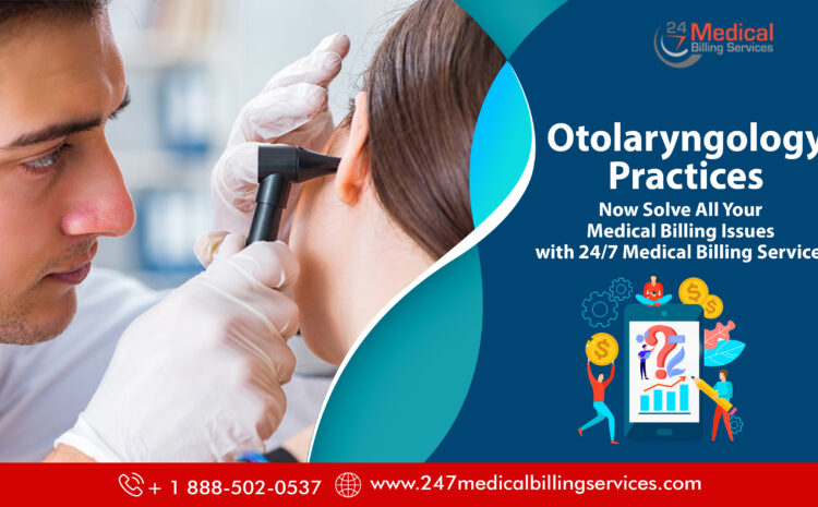  Otolaryngology Practices- Now Solve All Your Medical Billing Issues with 24/7 Medical Billing Services